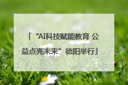 “AI科技赋能教育 公益点亮未来”德阳举行