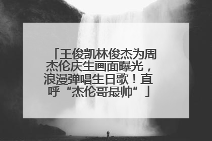 王俊凯林俊杰为周杰伦庆生画面曝光，浪漫弹唱生日歌！直呼“杰伦哥最帅”