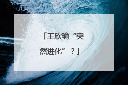 王欣瑜“突然进化”？