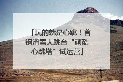 玩的就是心跳！首钢滑雪大跳台“顽酷心跳塔”试运营