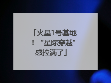 火星1号基地！“星际穿越”感拉满了