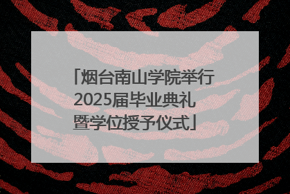 烟台南山学院举行2025届毕业典礼暨学位授予仪式