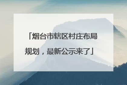 烟台市辖区村庄布局规划，最新公示来了