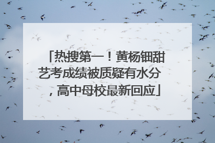 热搜第一！黄杨钿甜艺考成绩被质疑有水分，高中母校最新回应