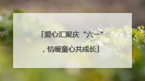 爱心汇聚庆“六一”，情暖童心共成长