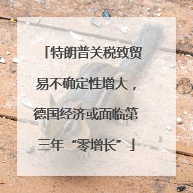 特朗普关税致贸易不确定性增大，德国经济或面临第三年“零增长”