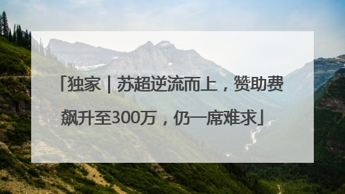 独家｜苏超逆流而上，赞助费飙升至300万，仍一席难求