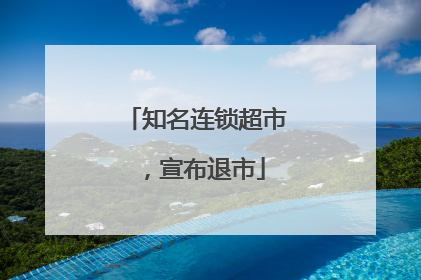 知名连锁超市，宣布退市