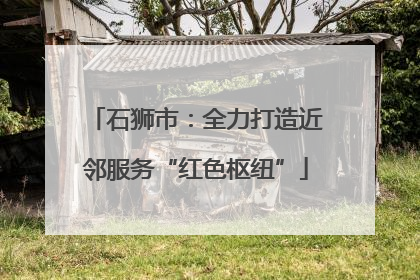 石狮市：全力打造近邻服务“红色枢纽”
