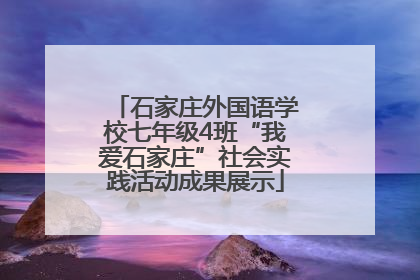 石家庄外国语学校七年级4班“我爱石家庄”社会实践活动成果展示