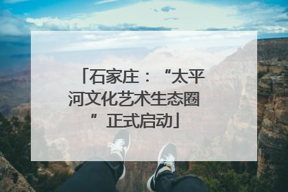 石家庄：“太平河文化艺术生态圈”正式启动