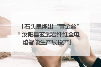 石头里炼出“黄金丝”！汝阳县玄武岩纤维全电熔智能生产线投产