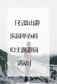 石景山游乐园举办科幻主题游园活动