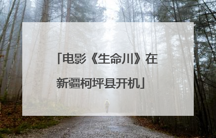 电影《生命川》在新疆柯坪县开机