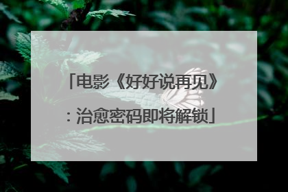 电影《好好说再见》：治愈密码即将解锁