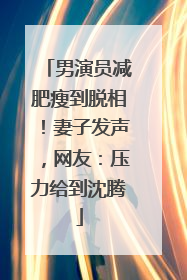 男演员减肥瘦到脱相！妻子发声，网友：压力给到沈腾