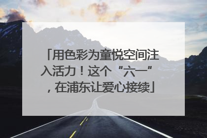用色彩为童悦空间注入活力！这个“六一”，在浦东让爱心接续