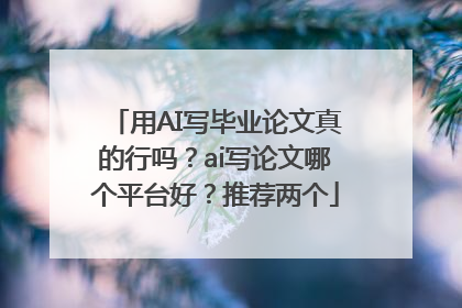 用AI写毕业论文真的行吗？ai写论文哪个平台好？推荐两个