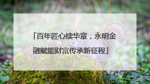 百年匠心续华章，永明金融赋能财富传承新征程