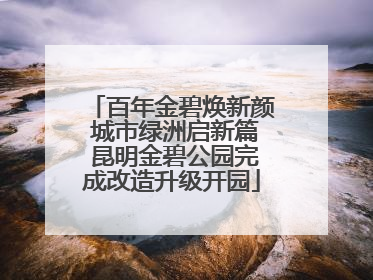 百年金碧焕新颜 城市绿洲启新篇 昆明金碧公园完成改造升级开园
