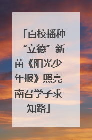 百校播种“立德”新苗《阳光少年报》照亮南召学子求知路