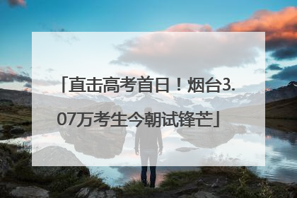 直击高考首日！烟台3.07万考生今朝试锋芒