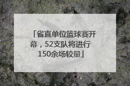 省直单位篮球赛开幕，52支队将进行150余场较量