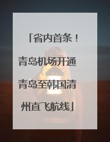 省内首条！青岛机场开通青岛至韩国清州直飞航线