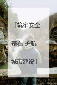 筑牢安全基石 护航城市建设