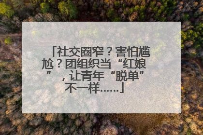 社交圈窄？害怕尴尬？团组织当“红娘”，让青年“脱单”不一样……