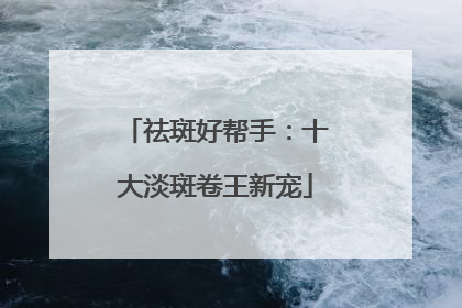 祛斑好帮手：十大淡斑卷王新宠