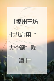 福州三坊七巷启用“大空调”降温