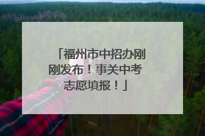 福州市中招办刚刚发布！事关中考志愿填报！