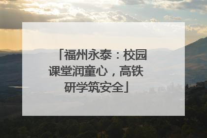 福州永泰：校园课堂润童心，高铁研学筑安全