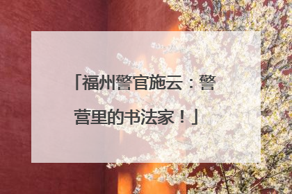 福州警官施云：警营里的书法家！