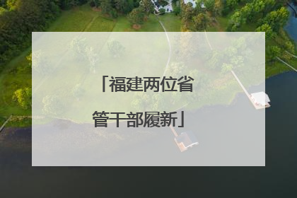 福建两位省管干部履新