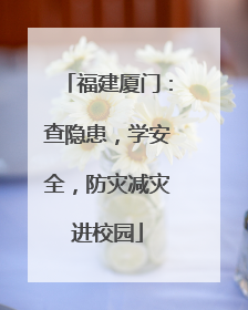 福建厦门：查隐患，学安全，防灾减灾进校园