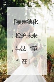 福建德化：检护未来，与法“童”在