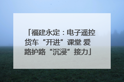 福建永定：电子遥控货车“开进”课堂 爱路护路“沉浸”接力