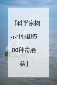 科学家揭示中国超500种毒蘑菇