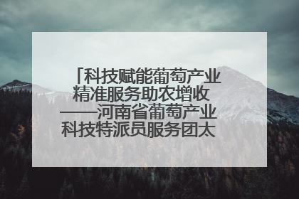 科技赋能葡萄产业 精准服务助农增收——河南省葡萄产业科技特派员服务团太康县科技服务纪实