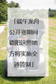 端午龙舟公开赛期间德阳这些地方将实施交通管制