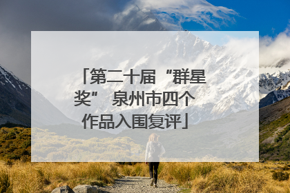 第二十届“群星奖” 泉州市四个作品入围复评