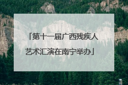 第十一届广西残疾人艺术汇演在南宁举办