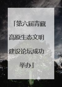 第六届青藏高原生态文明建设论坛成功举办