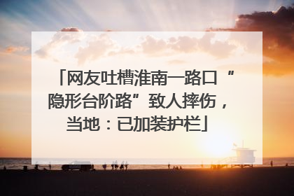 网友吐槽淮南一路口“隐形台阶路”致人摔伤，当地：已加装护栏