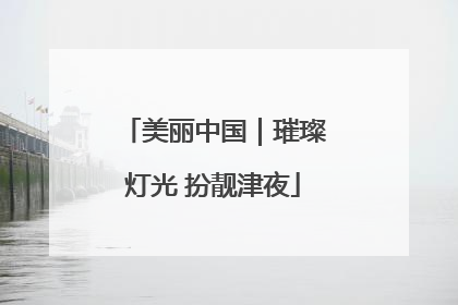 美丽中国｜璀璨灯光 扮靓津夜