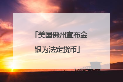 美国佛州宣布金银为法定货币