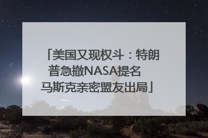 美国又现权斗：特朗普急撤NASA提名 马斯克亲密盟友出局