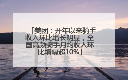 美团：开年以来骑手收入环比增长明显，全国高频骑手月均收入环比增幅超10%